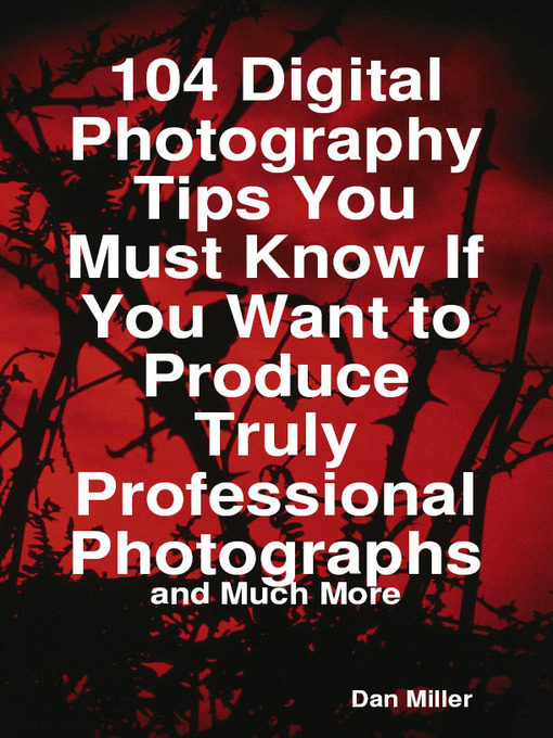 Cover image for 104 Digital Photography Tips You Must Know If You Want to Produce Truly Professional Photographs - and Much More